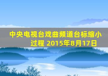 中央电视台戏曲频道台标缩小过程 2015年8月17日